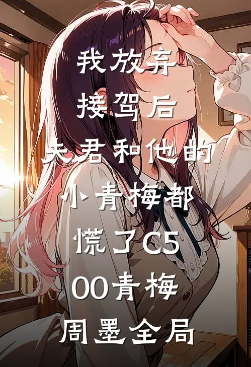 我放弃接驾后，夫君和他的小青梅都慌了C500青梅周墨全局
