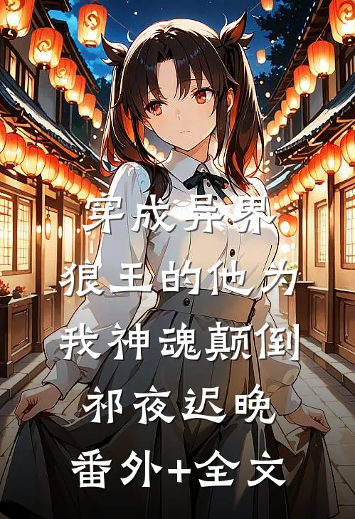 穿成异界，狼王的他为我神魂颠倒祁夜迟晚:(番外)+(全文)