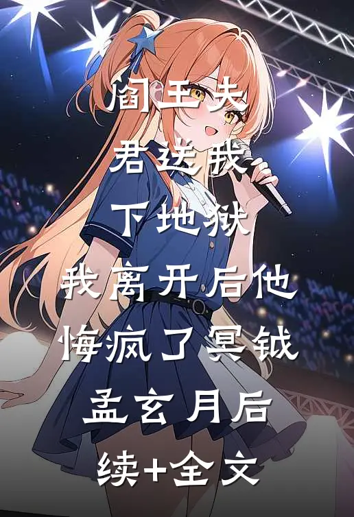 阎王夫君送我下地狱，我离开后他悔疯了冥钺孟玄月后续+全文