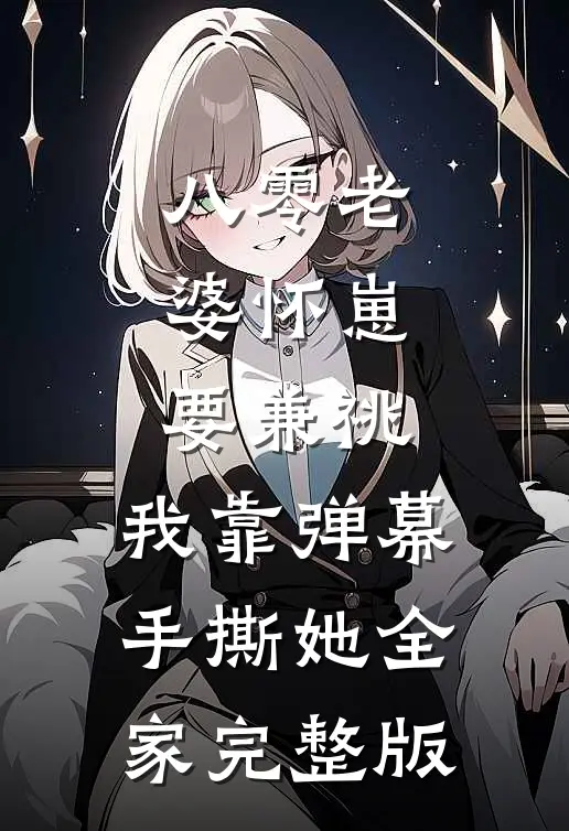 八零老婆怀崽要兼祧，我靠弹幕手撕她全家完整版