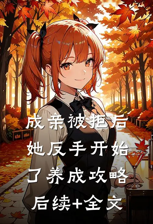成亲被拒后，她反手开始了养成攻略后续+全文