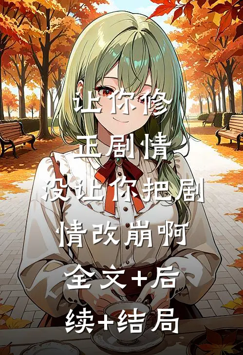 让你修正剧情，没让你把剧情改崩啊全文+后续+结局