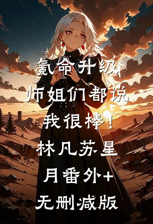 氪命升级：师姐们都说我很棒！林凡苏星月:番外+无删减版