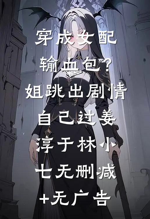 穿成女配输血包？姐跳出剧情自己过姜淳于林小七无删减+无广告