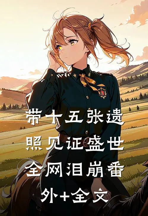 带十五张遗照见证盛世，全网泪崩(番外)+(全文)