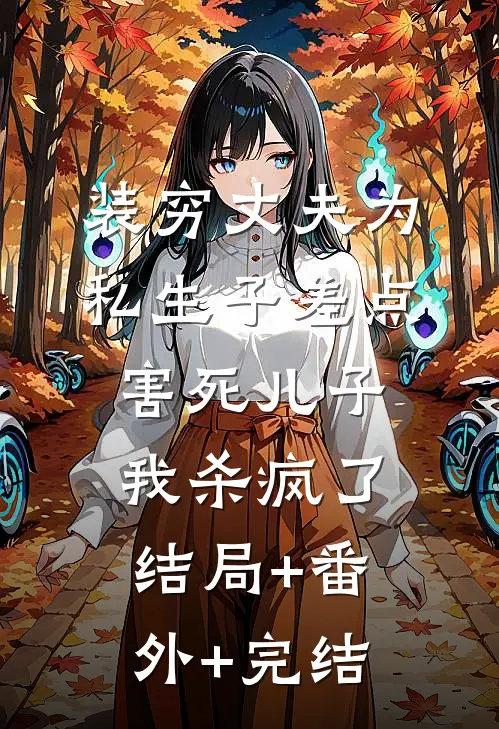 装穷丈夫为私生子差点害死儿子，我杀疯了:结局+番外+完结