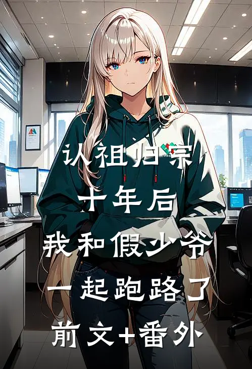 认祖归宗十年后，我和假少爷一起跑路了前文+番外