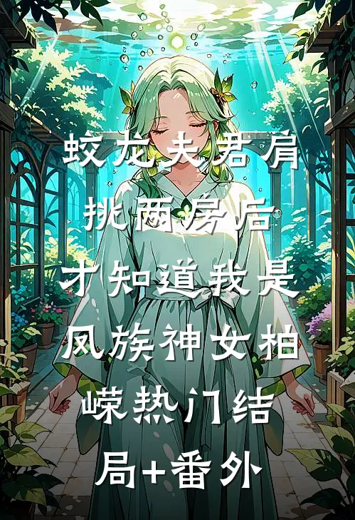 蛟龙夫君肩挑两房后，才知道我是凤族神女柏嵘热门结局+番外