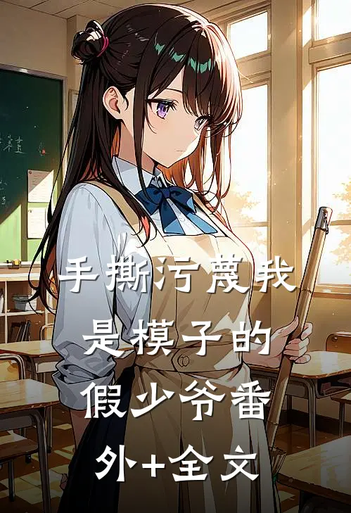手撕污蔑我是模子的假少爷(番外)+(全文)