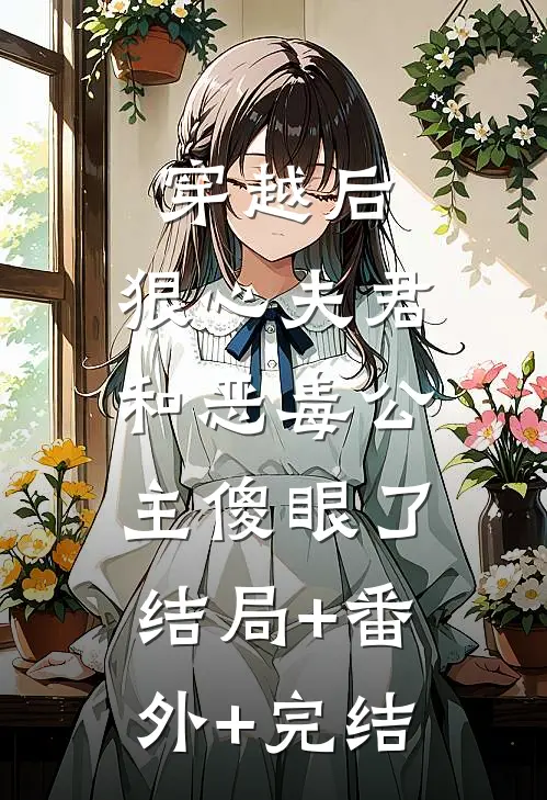 穿越后，狠心夫君和恶毒公主傻眼了:结局+番外+完结
