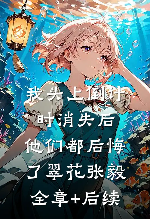 我头上倒计时消失后，他们都后悔了翠花张毅全章+后续