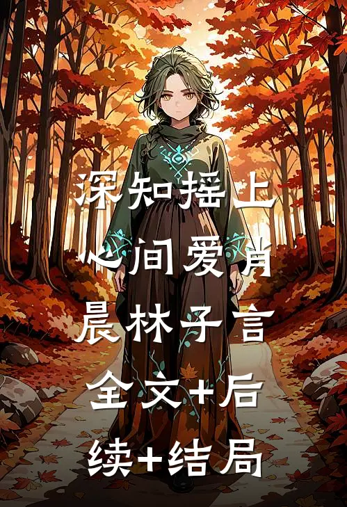 深知摇上心间爱肖晨林子言:全文+后续+结局