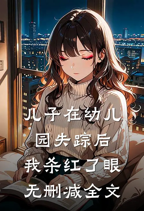 儿子在幼儿园失踪后，我杀红了眼无删减全文