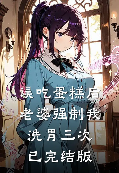 误吃蛋糕后，老婆强制我洗胃三次已完结版