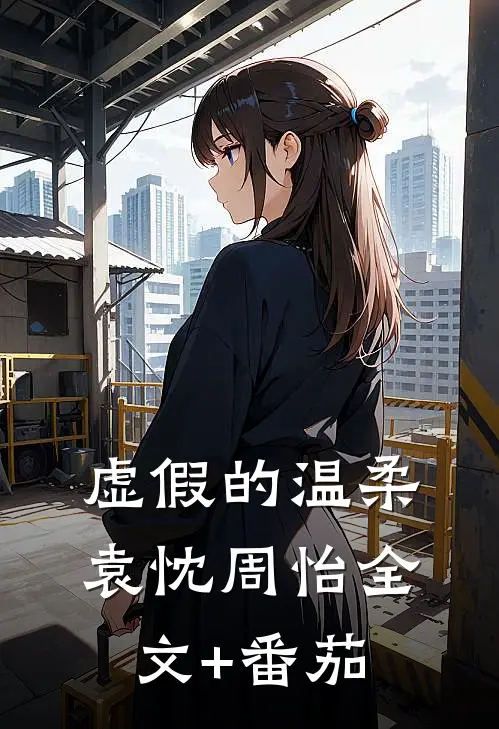虚假的温柔袁忱周怡全文+番茄