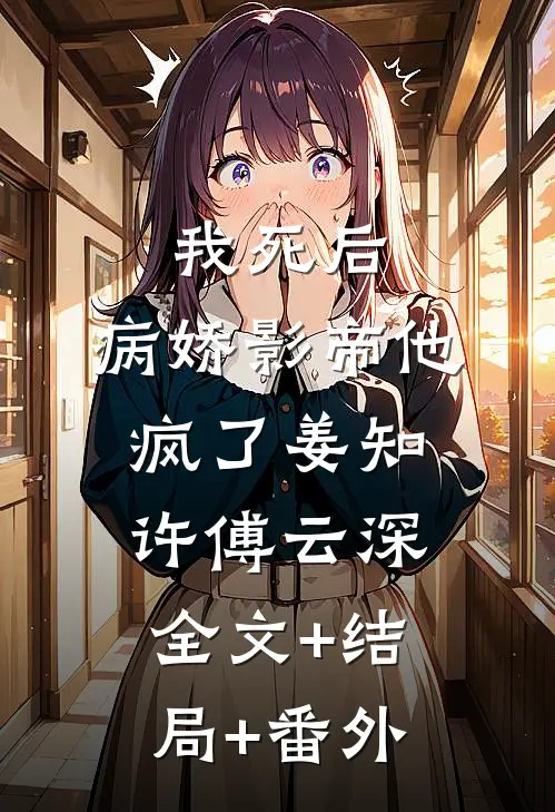 我死后，病娇影帝他疯了姜知许傅云深:全文+结局+番外
