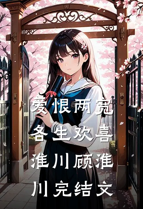 爱恨两宽，各生欢喜淮川顾淮川完结文