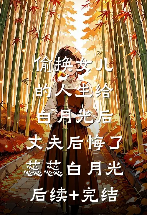 偷换女儿的人生给白月光后，丈夫后悔了蕊蕊白月光后续+完结