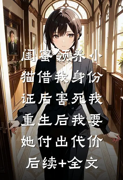 闺蜜领养小猫借我身份证后害死我，重生后我要她付出代价后续+全文