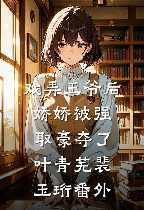 戏弄王爷后，娇娇被强取豪夺了叶青芜裴玉珩番外