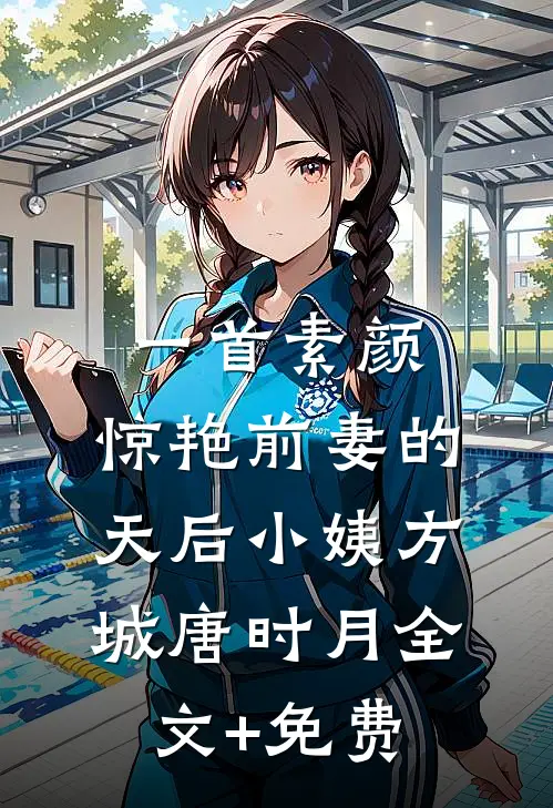 一首素颜，惊艳前妻的天后小姨方城唐时月全文+免费