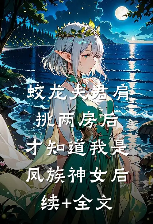 蛟龙夫君肩挑两房后，才知道我是凤族神女后续+全文