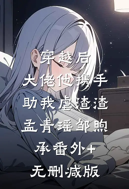 穿越后，大佬他携手助我虐渣渣孟青瑶邹煦承番外+无删减版