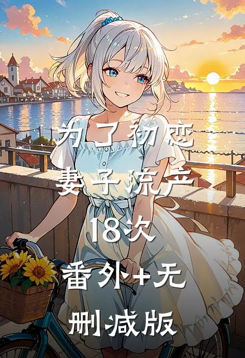 为了初恋，妻子流产18次:番外+无删减版