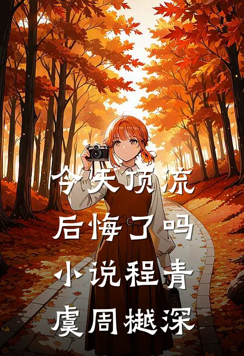 今天顶流后悔了吗小说程青虞周樾深
