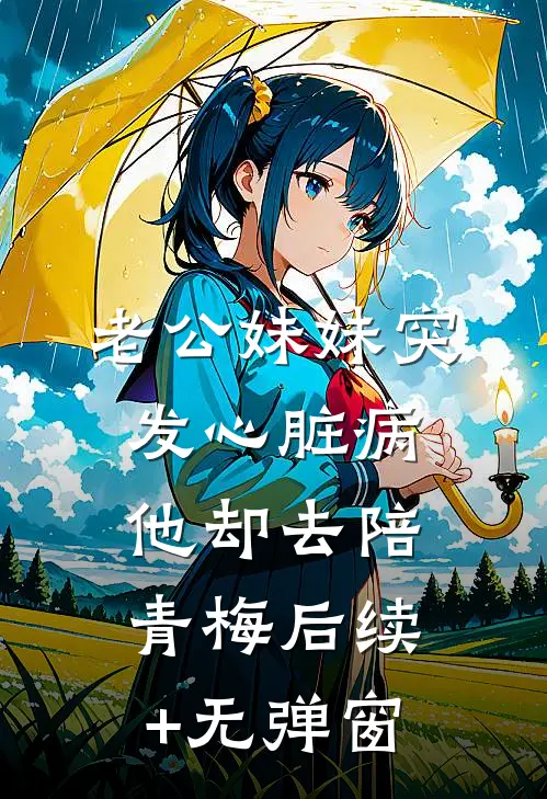 老公妹妹突发心脏病，他却去陪青梅后续+无弹窗