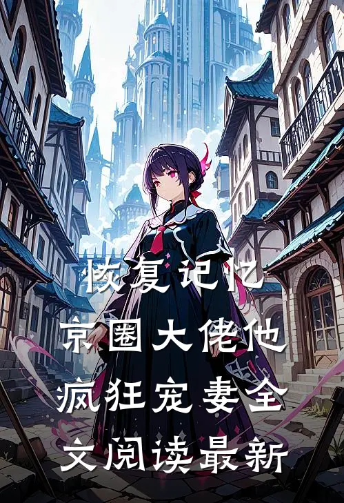 恢复记忆，京圈大佬他疯狂宠妻全文阅读最新
