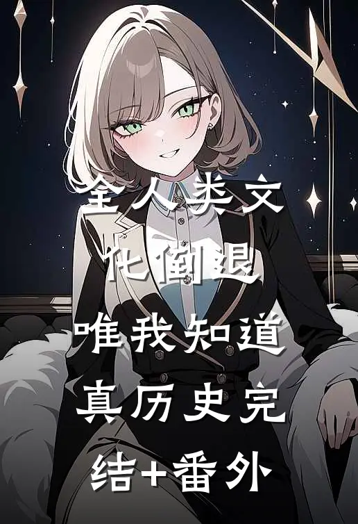 全人类文化倒退，唯我知道真历史完结+番外