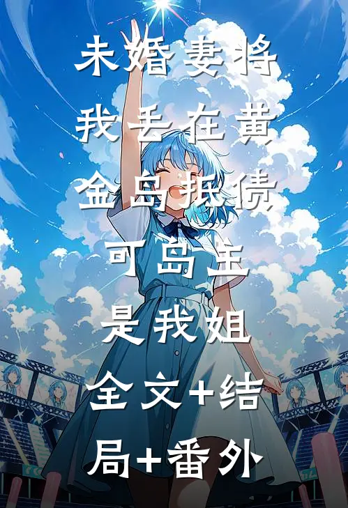 未婚妻将我丢在黄金岛抵债，可岛主是我姐:全文+结局+番外