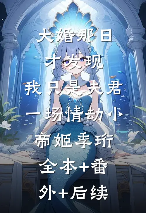 大婚那日才发现，我只是夫君一场情劫小帝姬季珩全本+番外+后续