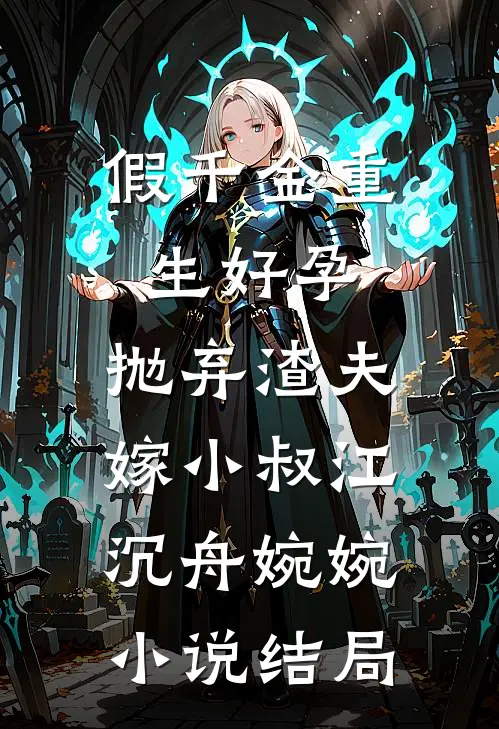 假千金重生好孕，抛弃渣夫嫁小叔江沉舟婉婉小说结局