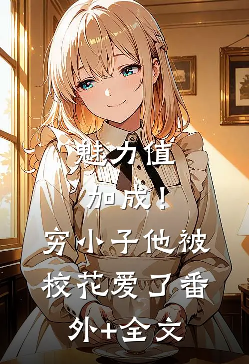 魅力值加成！穷小子他被校花爱了:(番外)+(全文)