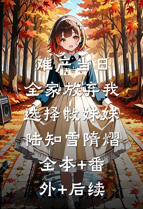 难产当日，全家放弃我选择救妹妹陆知雪隋熠:全本+番外+后续