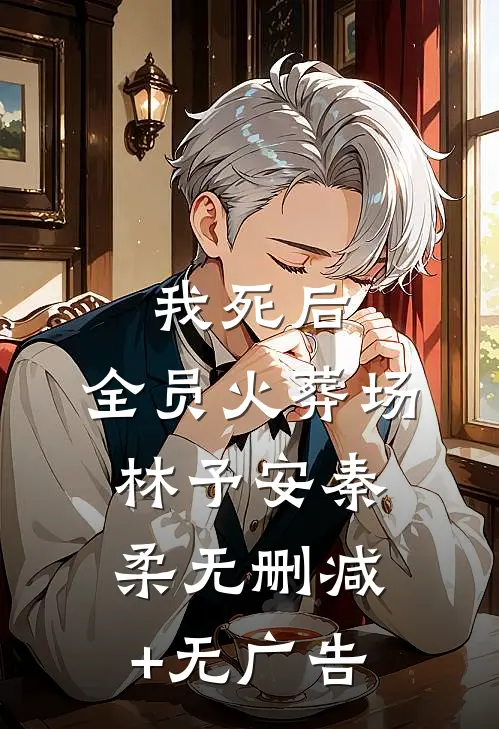 我死后，全员火葬场林予安秦柔无删减+无广告