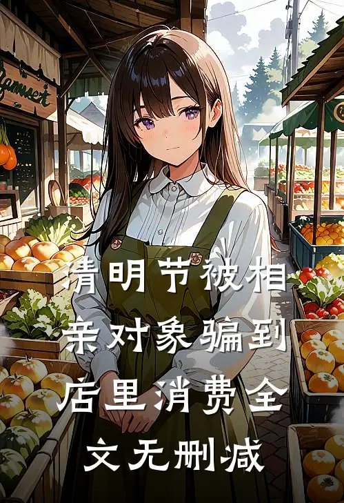 清明节被相亲对象骗到店里消费全文无删减