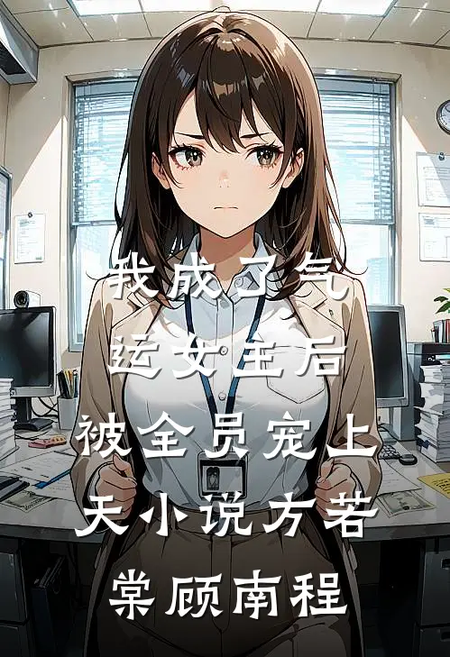 我成了气运女主后，被全员宠上天小说方若棠顾南程