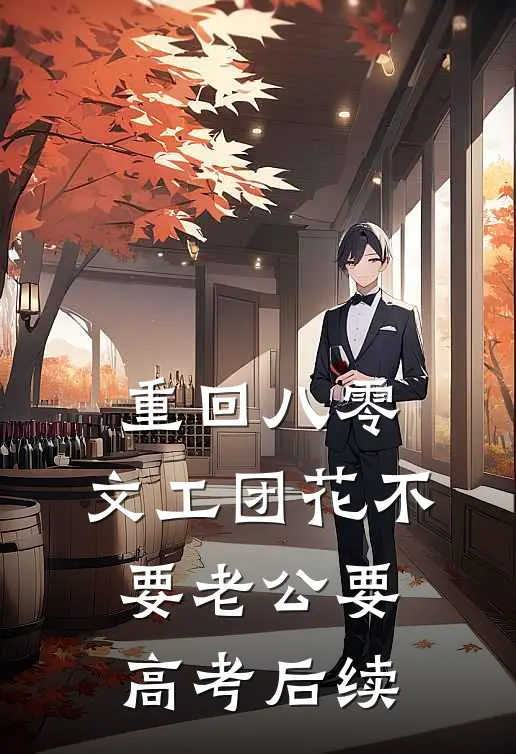 重回八零，文工团花不要老公要高考后续
