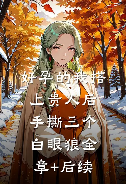 好孕的我搭上贵人后，手撕三个白眼狼全章+后续