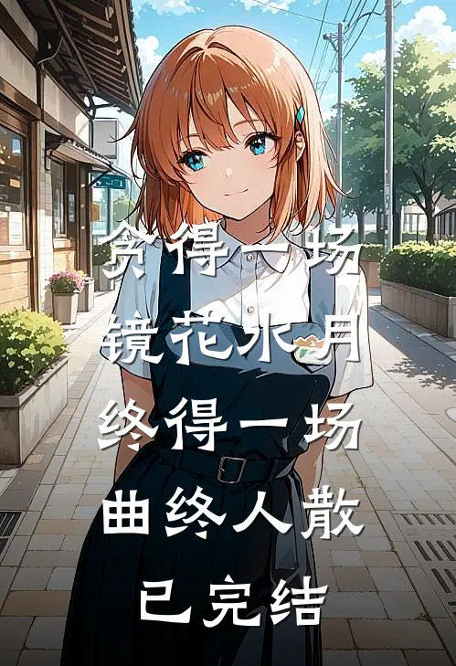 贪得一场镜花水月，终得一场曲终人散已完结