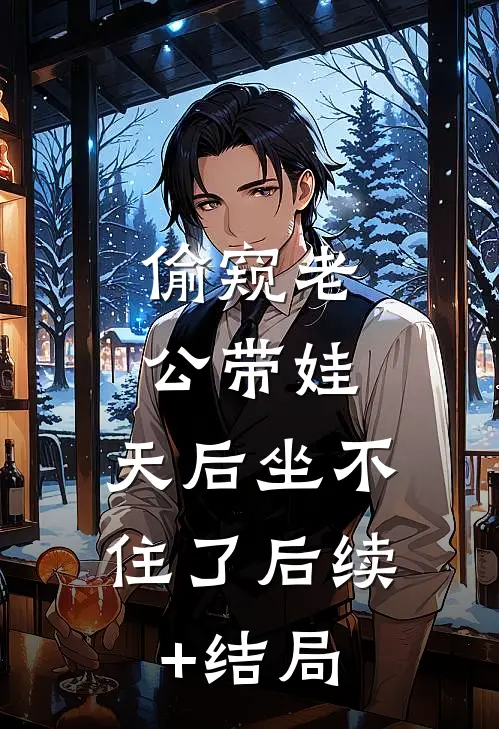 偷窥老公带娃，天后坐不住了后续+结局