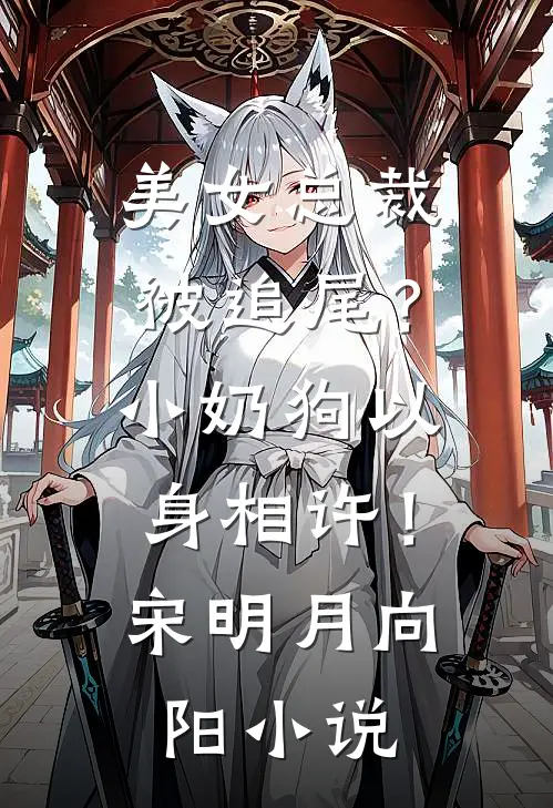美女总裁被追尾？小奶狗以身相许！宋明月向阳小说