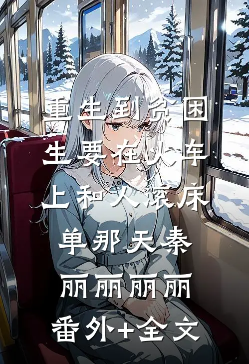 重生到贫困生要在火车上和人滚床单那天秦丽丽丽丽:(番外)+(全文)