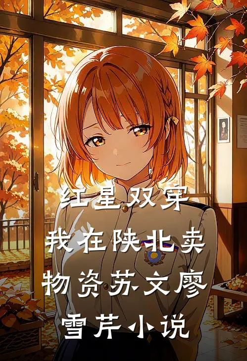 红星双穿：我在陕北卖物资苏文廖雪芹小说
