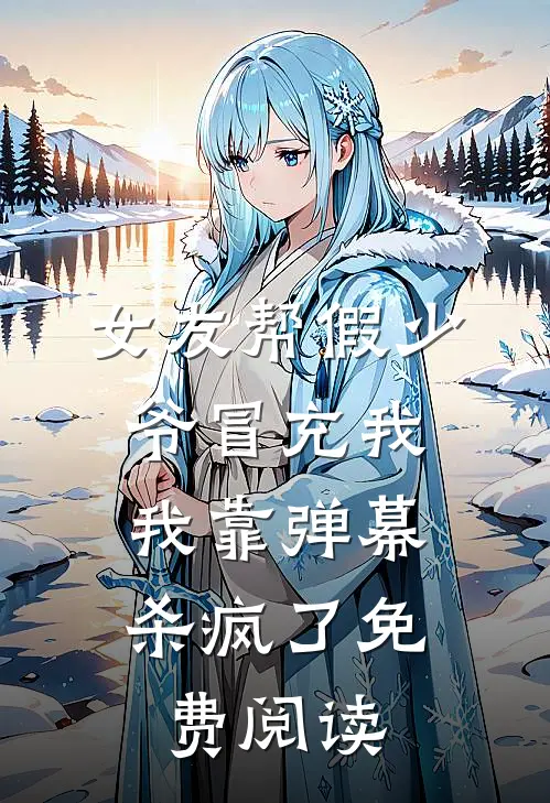 女友帮假少爷冒充我，我靠弹幕杀疯了免费阅读