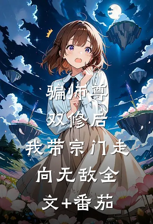 骗师尊双修后，我带宗门走向无敌全文+番茄