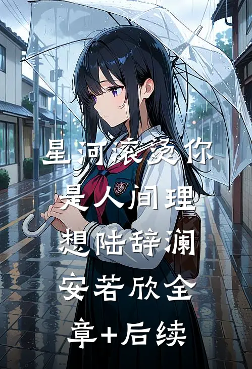星河滚烫你是人间理想陆辞澜安若欣全章+后续